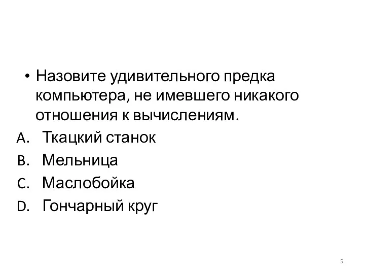 Назовите удивительного предка компьютера, не имевшего никакого отношения к вычислениям. Ткацкий станок Мельница Маслобойка Гончарный круг