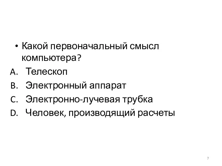 Какой первоначальный смысл компьютера? Телескоп Электронный аппарат Электронно-лучевая трубка Человек, производящий расчеты