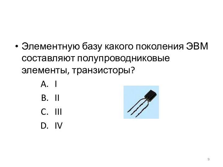 Элементную базу какого поколения ЭВМ составляют полупроводниковые элементы, транзисторы? I II III IV