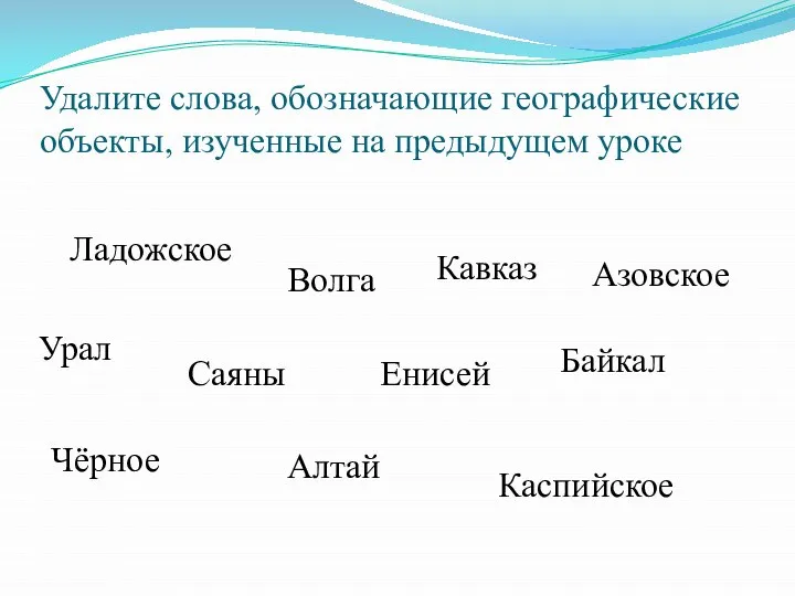 Удалите слова, обозначающие географические объекты, изученные на предыдущем уроке Ладожское Волга Кавказ