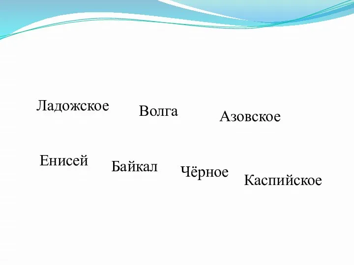 Ладожское Волга Азовское Енисей Байкал Чёрное Каспийское