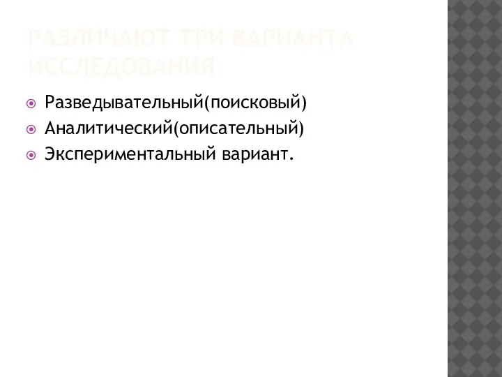 РАЗЛИЧАЮТ ТРИ ВАРИАНТА ИССЛЕДОВАНИЯ Разведывательный(поисковый) Аналитический(описательный) Экспериментальный вариант.