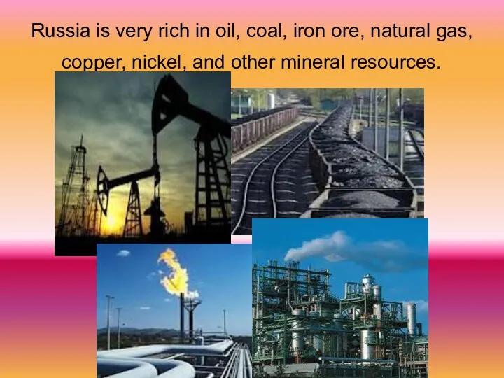 Russia is very rich in oil, coal, iron ore, natural gas, copper,