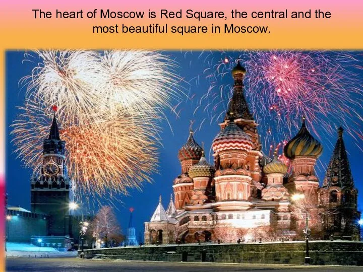 The heart of Moscow is Red Square, the central and the most beautiful square in Moscow.