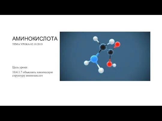 АМИНОКИСЛОТА ТЕМА УРОКА 02.10.2019 Цель урока: 10.4.1.7 объяснять химическую структуру аминокислот