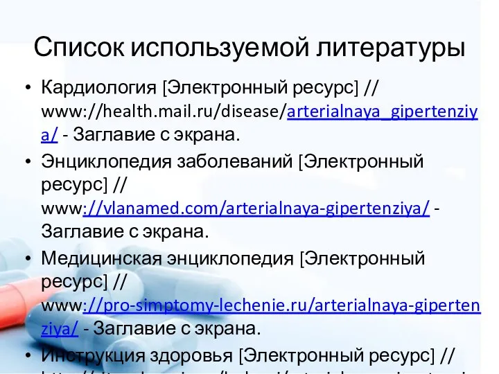 Список используемой литературы Кардиология [Электронный ресурс] // www://health.mail.ru/disease/arterialnaya_gipertenziya/ - Заглавие с экрана.