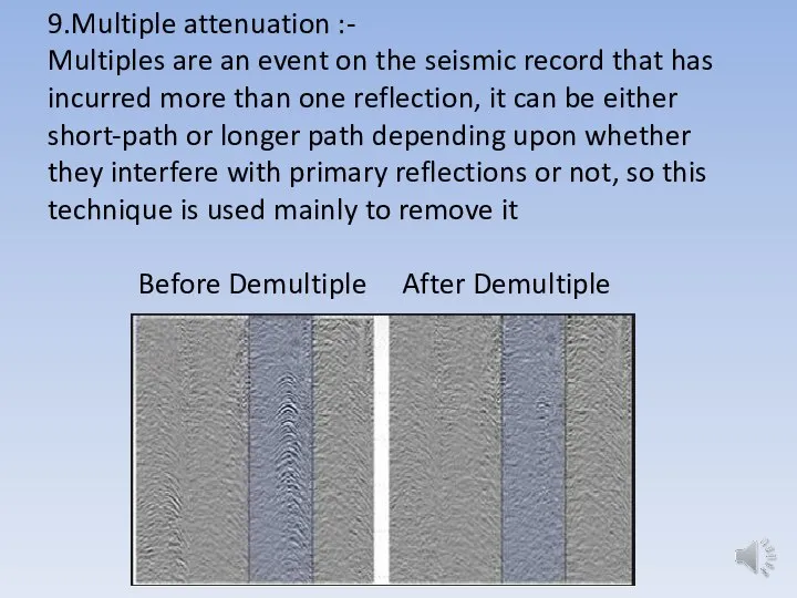 9.Multiple attenuation :- Multiples are an event on the seismic record that