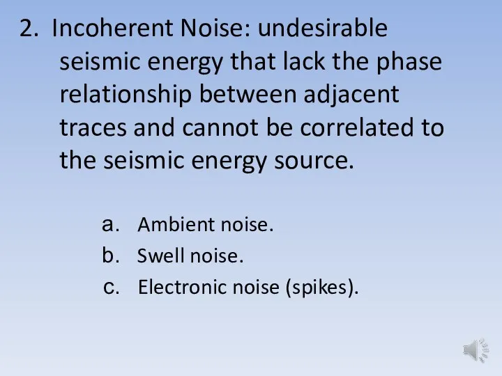 2. Incoherent Noise: undesirable seismic energy that lack the phase relationship between