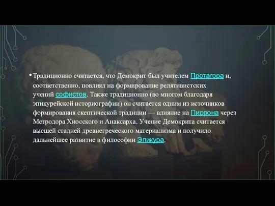 Традиционно считается, что Демокрит был учителем Протагора и, соответственно, повлиял на формирование