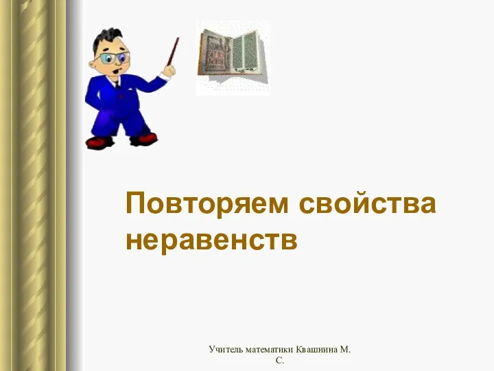 Повторяем свойства неравенств Учитель математики Квашнина М.С.