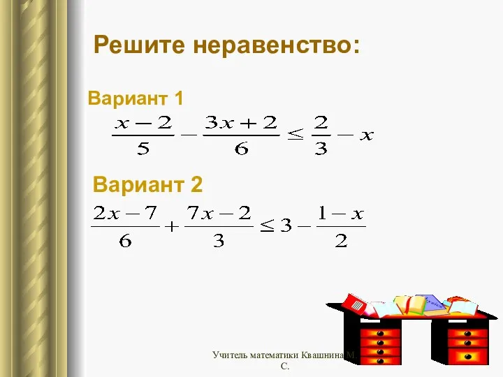 Решите неравенство: Вариант 1 Вариант 2 Учитель математики Квашнина М.С.