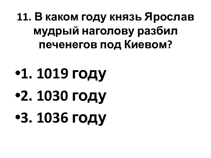 11. В каком году князь Ярослав мудрый наголову разбил печенегов под Киевом?