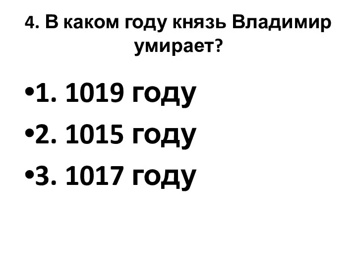 4. В каком году князь Владимир умирает? 1. 1019 году 2. 1015 году 3. 1017 году