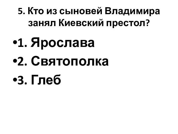 5. Кто из сыновей Владимира занял Киевский престол? 1. Ярослава 2. Святополка 3. Глеб