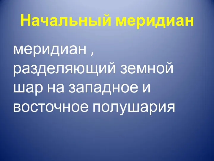 Начальный меридиан меридиан , разделяющий земной шар на западное и восточное полушария