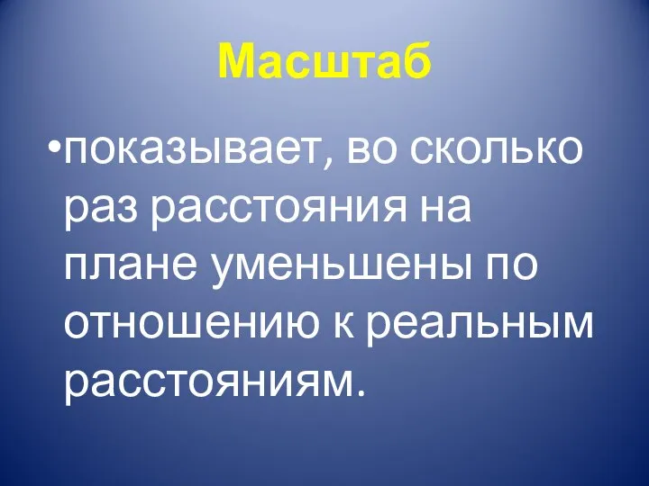 Масштаб показывает, во сколько раз расстояния на плане уменьшены по отношению к реальным расстояниям.