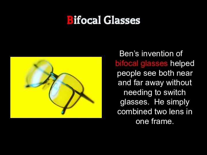 Bifocal Glasses Ben’s invention of bifocal glasses helped people see both near