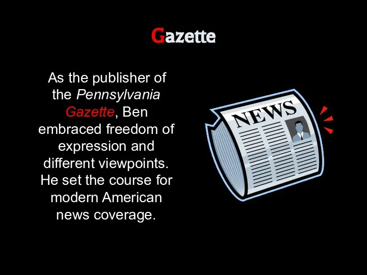 Gazette As the publisher of the Pennsylvania Gazette, Ben embraced freedom of