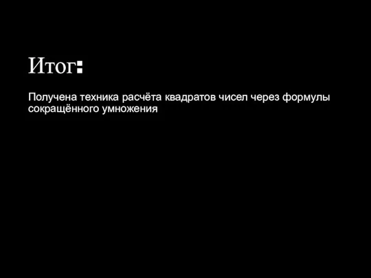 Итог: Получена техника расчёта квадратов чисел через формулы сокращённого умножения