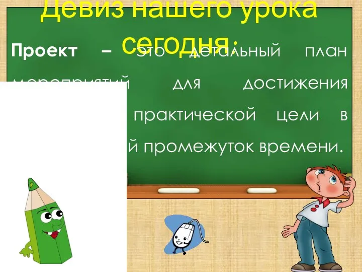 Девиз нашего урока сегодня: Проект – это детальный план мероприятий для достижения