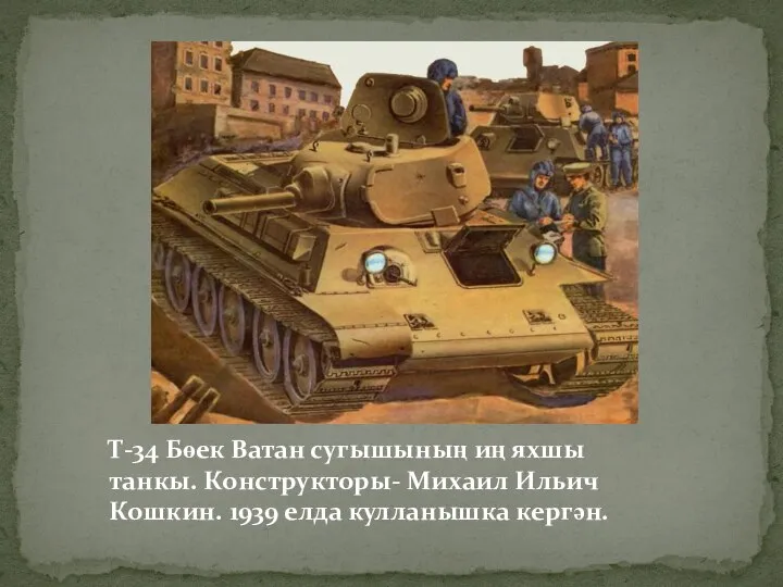 Т-34 Бөек Ватан сугышының иң яхшы танкы. Конструкторы- Михаил Ильич Кошкин. 1939 елда кулланышка кергән.