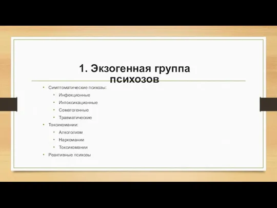 Симптоматические психозы: Инфекционные Интоксикационные Соматогенные Травматические Токсикомании: Алкоголизм Наркомании Токсикомании Реактивные психозы 1. Экзогенная группа психозов