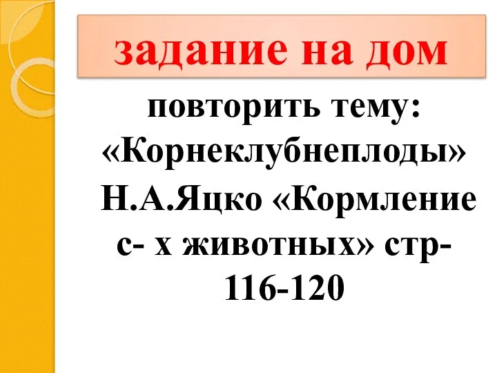 задание на дом повторить тему: «Корнеклубнеплоды» Н.А.Яцко «Кормление с- х животных» стр- 116-120