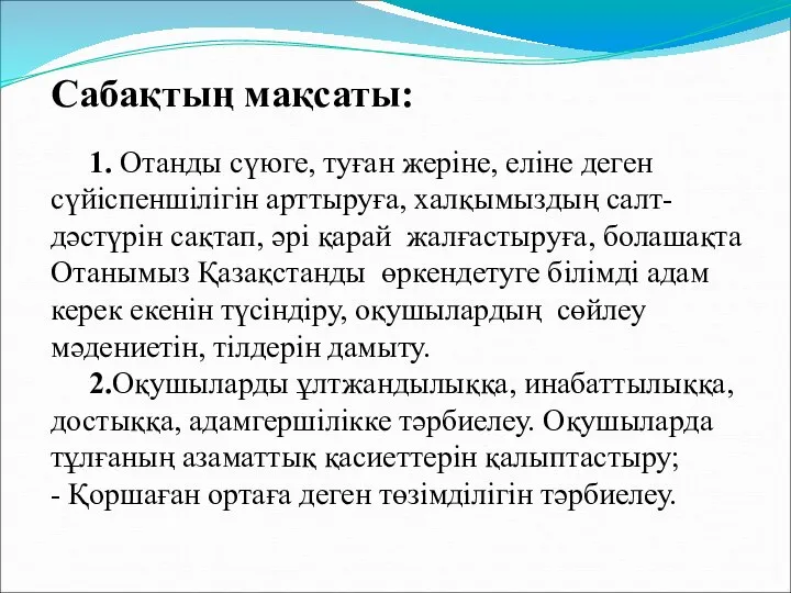 Сабақтың мақсаты: 1. Отанды сүюге, туған жеріне, еліне деген сүйіспеншілігін арттыруға, халқымыздың