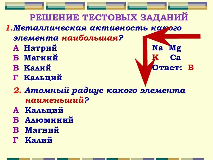 РЕШЕНИЕ ТЕСТОВЫХ ЗАДАНИЙ Металлическая активность какого элемента наибольшая? А Натрий Б Магний