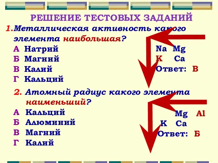 РЕШЕНИЕ ТЕСТОВЫХ ЗАДАНИЙ Металлическая активность какого элемента наибольшая? А Натрий Б Магний