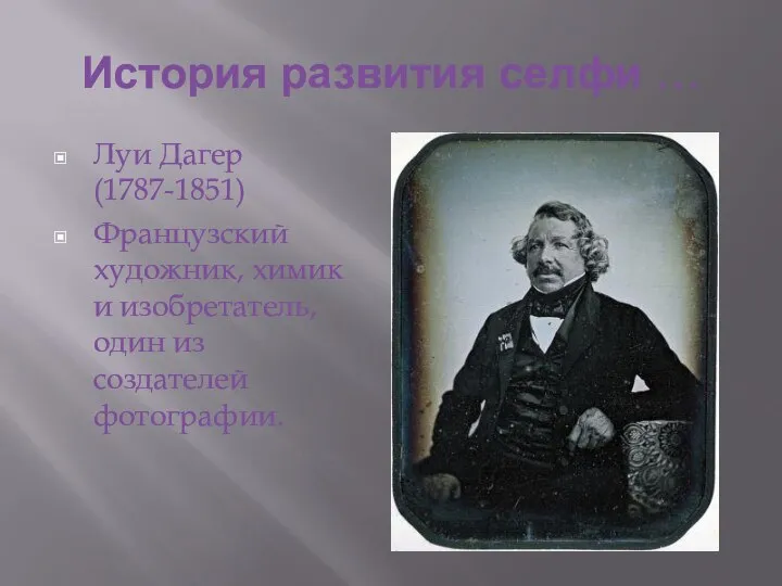 История развития селфи … Луи Дагер (1787-1851) Французский художник, химик и изобретатель, один из создателей фотографии.