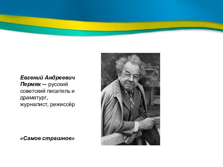 Евгений Андреевич Пермяк — русский советский писатель и драматург, журналист, режиссёр «Самое страшное»