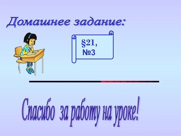 Домашнее задание: §21, №3 Спасибо за работу на уроке!