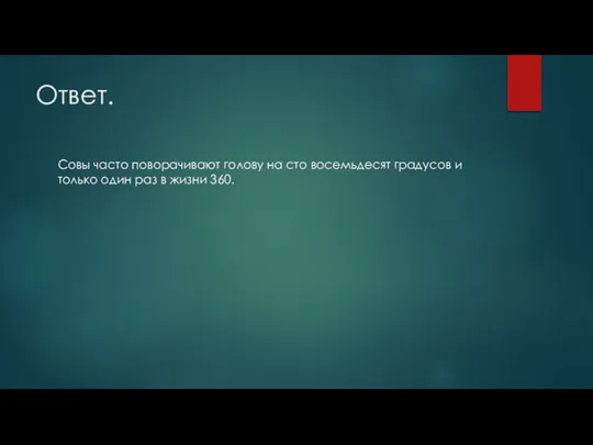 Ответ. Совы часто поворачивают голову на сто восемьдесят градусов и только один раз в жизни 360.