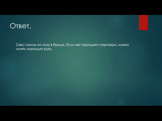 Ответ. Секс похож на игру в бридж. Если нет хорошего партнера, нужно иметь хорошую руку.