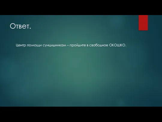 Ответ. Центр помощи суицидникам – пройдите в свободное ОКОШКО.