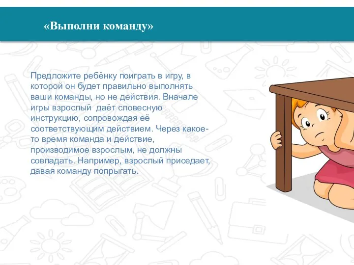 7 «Выполни команду» Предложите ребёнку поиграть в игру, в которой он будет