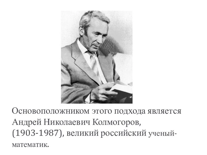 Основоположником этого подхода является Андрей Николаевич Колмогоров, (1903-1987), великий российский ученый-математик.