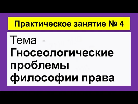 ZNY100 ZNY100 ZNY100 Практическое занятие № 4 Тема - Гносеологические проблемы философии права