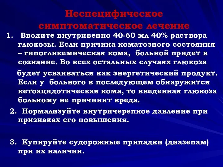 Неспецифическое симптоматическое лечение Вводите внутривенно 40-60 мл 40% раствора глюкозы. Если причина