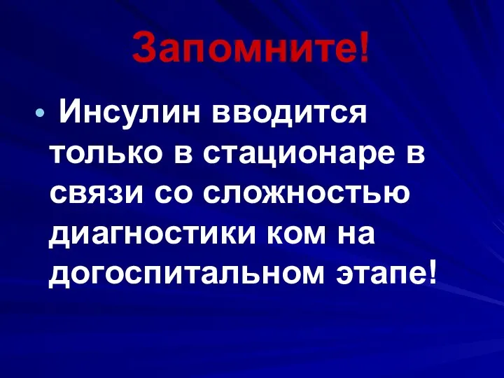 Запомните! Инсулин вводится только в стационаре в связи со сложностью диагностики ком на догоспитальном этапе!