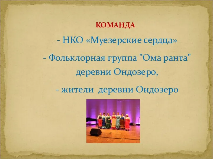 - НКО «Муезерские сердца» - Фольклорная группа "Ома ранта"деревни Ондозеро, - жители деревни Ондозеро КОМАНДА