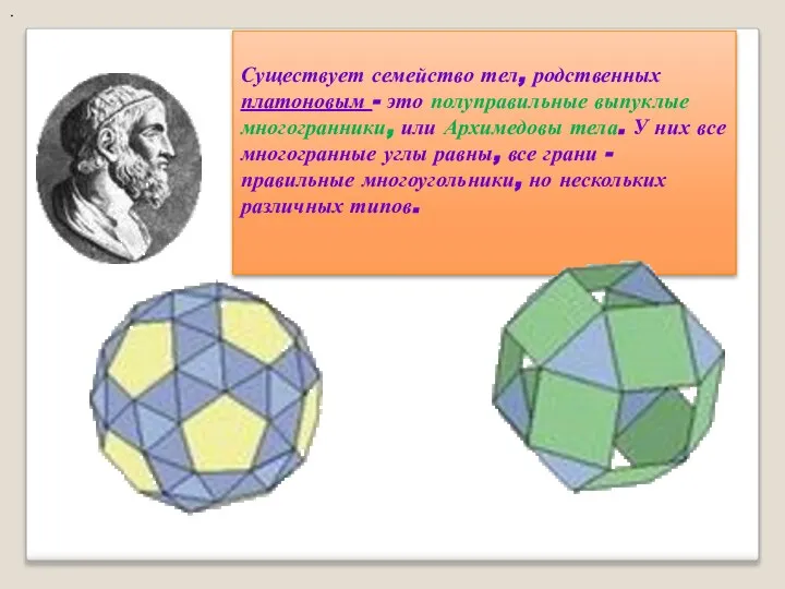 . Существует семейство тел, родственных платоновым - это полуправильные выпуклые многогранники, или