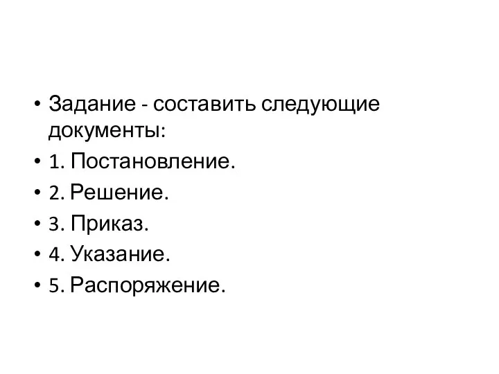 Задание - составить следующие документы: 1. Постановление. 2. Решение. 3. Приказ. 4. Указание. 5. Распоряжение.