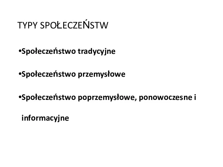 TYPY SPOŁECZEŃSTW Społeczeństwo tradycyjne Społeczeństwo przemysłowe Społeczeństwo poprzemysłowe, ponowoczesne i informacyjne