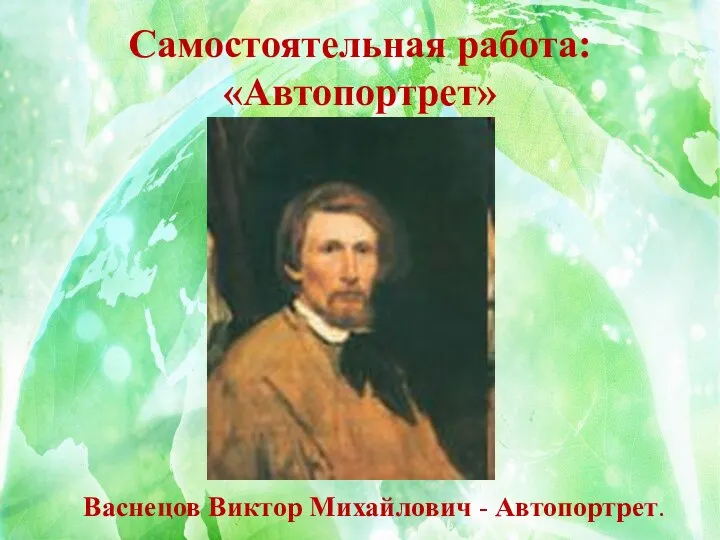 Самостоятельная работа: «Автопортрет» Васнецов Виктор Михайлович - Автопортрет.