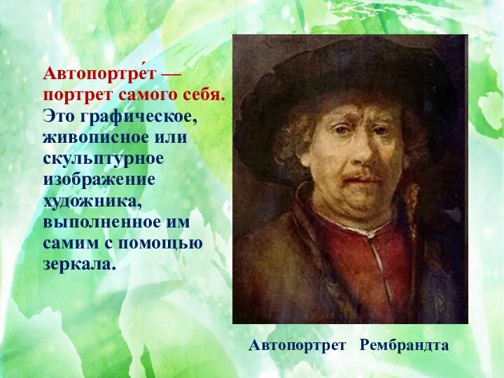 Автопортре́т — портрет самого себя. Это графическое, живописное или скульптурное изображение художника,