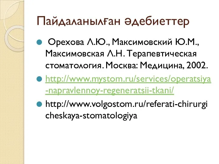 Пайдаланылған әдебиеттер Орехова Л.Ю., Максимовский Ю.М., Максимовская Л.Н. Терапевтическая стоматология. Москва: Медицина, 2002. http://www.mystom.ru/services/operatsiya-napravlennoy-regeneratsii-tkani/ http://www.volgostom.ru/referati-chirurgicheskaya-stomatologiya