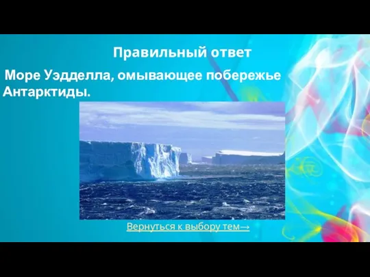 Вернуться к выбору тем→ Правильный ответ Море Уэдделла, омывающее побережье Антарктиды.