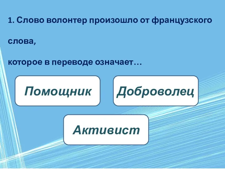 1. Слово волонтер произошло от французского слова, которое в переводе означает… Доброволец Помощник Активист